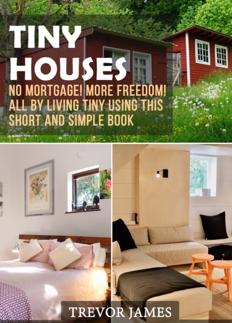 Tiny Houses: No Mortgage! More Freedom! All By Living Tiny Using This Short And Simple Book, EPUB eBook
