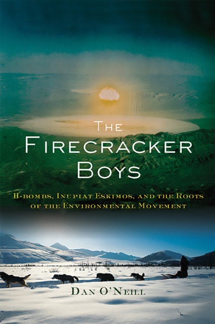 The Firecracker Boys : H-Bombs, Inupiat Eskimos, and the Roots of the Environmental Movement, Paperback / softback Book