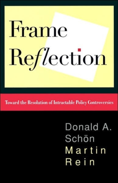 Frame Reflection : Toward the Resolution of Intractable Policy Controversies, Paperback / softback Book