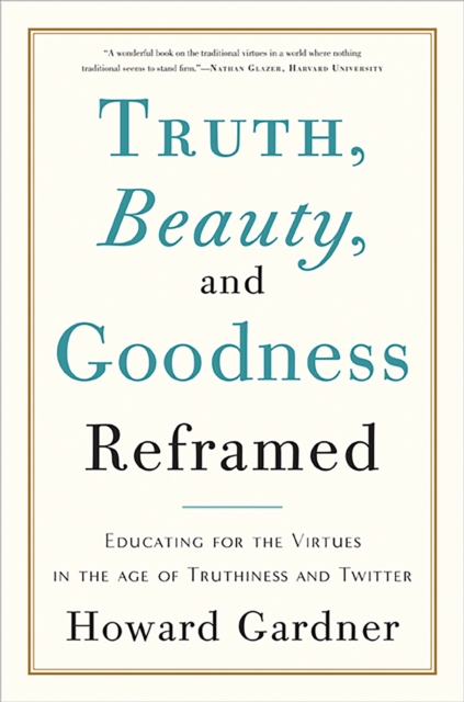 Truth, Beauty, and Goodness Reframed : Educating for the Virtues in the Age of Truthiness and Twitter, Paperback / softback Book