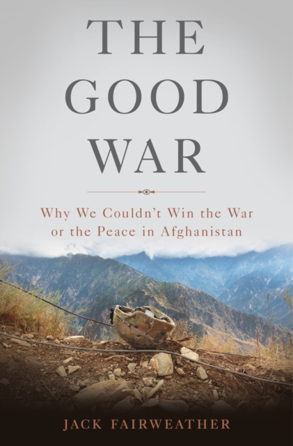 The Good War : Why We Couldn't Win the War or the Peace in Afghanistan, EPUB eBook
