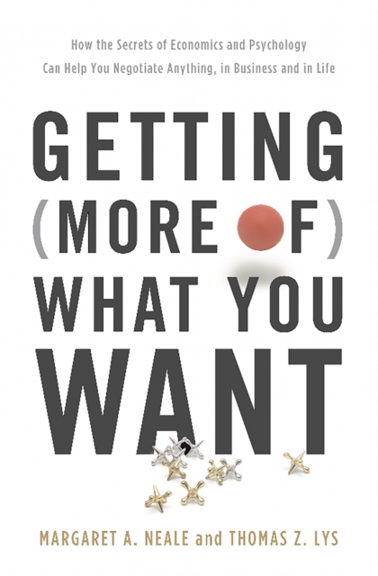 Getting (More of) What You Want : How the Secrets of Economics and Psychology Can Help You Negotiate Anything, in Business and in Life, Hardback Book