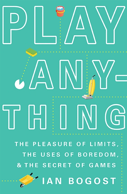 Play Anything : The Pleasure of Limits, the Uses of Boredom, and the Secret of Games, Hardback Book
