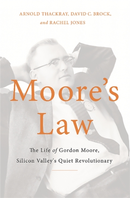 Moore's Law : The Life of Gordon Moore, Silicon Valley's Quiet Revolutionary, Hardback Book
