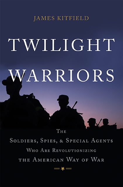 Twilight Warriors : The Soldiers, Spies, and Special Agents Who Are Revolutionizing the American Way of War, Hardback Book