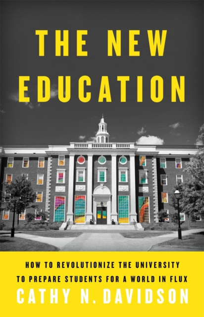 The New Education : How to Revolutionize the University to Prepare Students for a World In Flux, Hardback Book