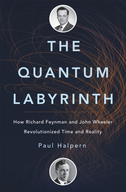 The Quantum Labyrinth : How Richard Feynman and John Wheeler Revolutionized Time and Reality, Hardback Book