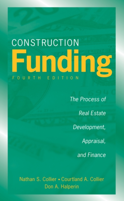 Construction Funding : The Process of Real Estate Development, Appraisal, and Finance, Hardback Book
