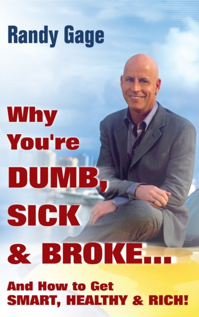 Why You're Dumb, Sick and Broke...And How to Get Smart, Healthy and Rich!, Hardback Book