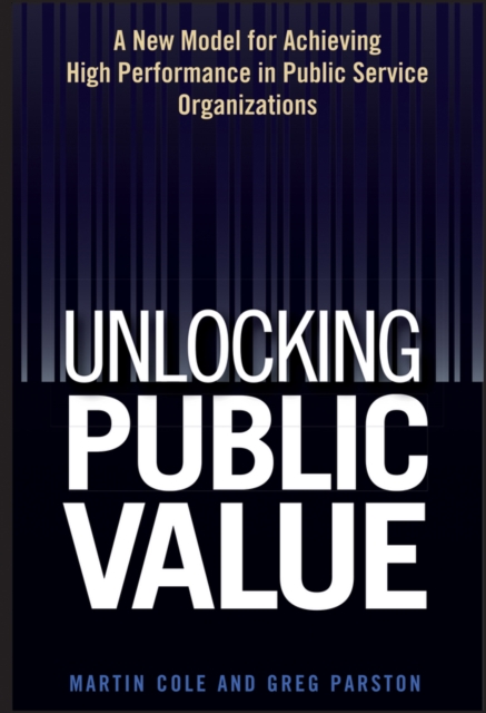 Unlocking Public Value : A New Model For Achieving High Performance In Public Service Organizations, PDF eBook