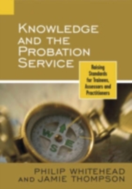 Knowledge and the Probation Service : Raising Standards for Trainees, Assessors and Practitioners, PDF eBook