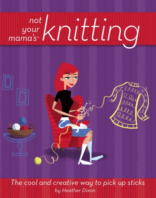 Not Your Mama's<sup><small>TM</small></sup> Knitting : The Cool and Creative Way to Pick Up Sticks, PDF eBook