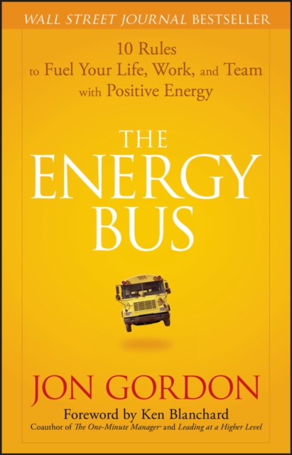 The Energy Bus : 10 Rules to Fuel Your Life, Work, and Team with Positive Energy, Hardback Book