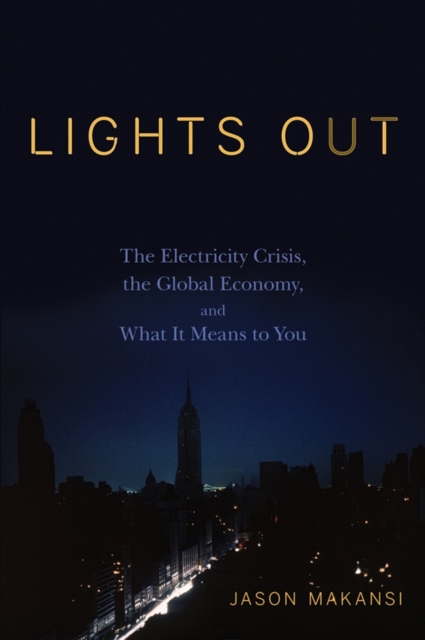 Lights Out : The Electricity Crisis, the Global Economy, and What It Means To You, Hardback Book