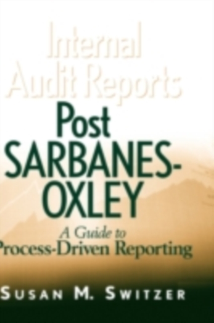 Internal Audit Reports Post Sarbanes-Oxley : A Guide to Process-Driven Reporting, PDF eBook
