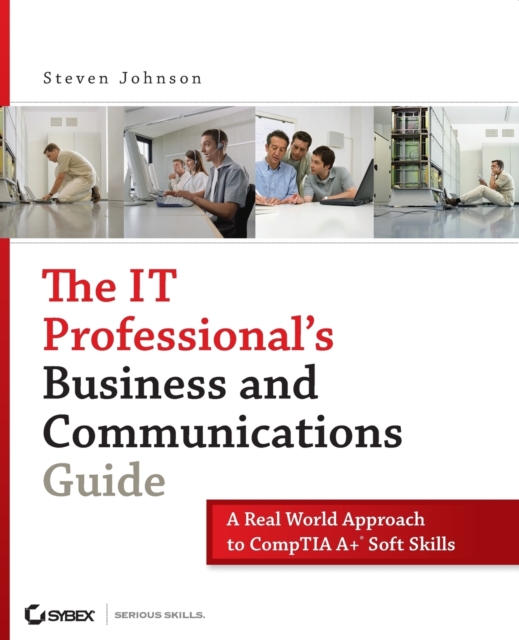 The IT Professional's Business and Communications Guide : A Real-World Approach to CompTIA A+ Soft Skills, Paperback / softback Book