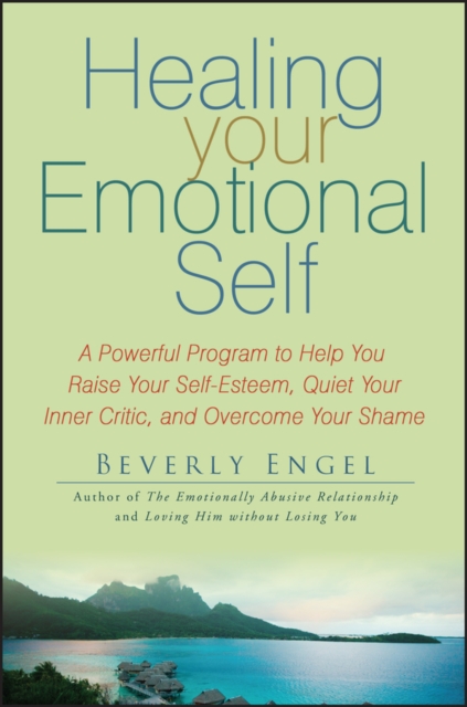 Healing Your Emotional Self : A Powerful Program to Help You Raise Your Self-Esteem, Quiet Your Inner Critic, and Overcome Your Shame, Paperback / softback Book