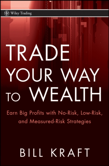 Trade Your Way to Wealth : Earn Big Profits with No-Risk, Low-Risk, and Measured-Risk Strategies, Hardback Book