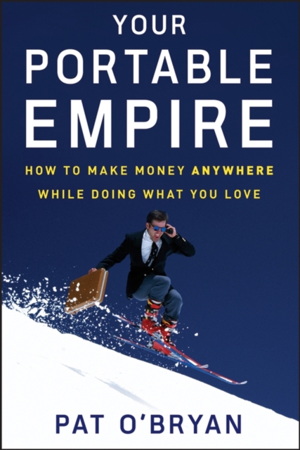 Your Portable Empire : How to Make Money Anywhere While Doing What You Love, Hardback Book