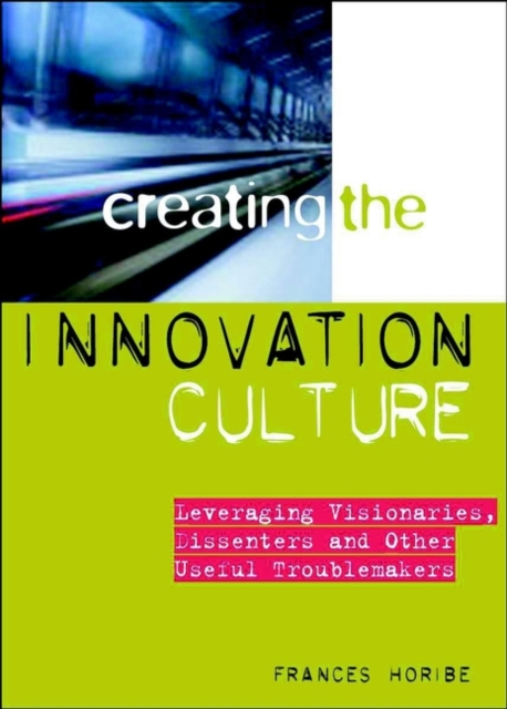 Creating the Innovation Culture : Leveraging Visionaries, Dissenters and Other Useful Troublemakers, PDF eBook