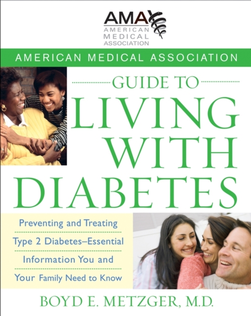 American Medical Association Guide to Living with Diabetes : Preventing and Treating Type 2 Diabetes - Essential Information You and Your Family Need to Know, Paperback Book