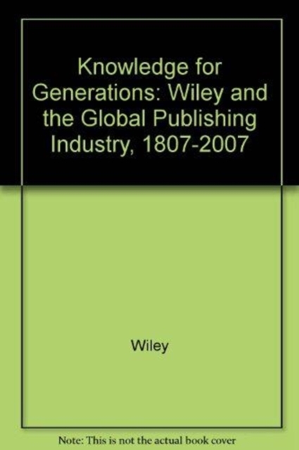 Knowledge for Generations : Wiley and the Global Publishing Industry, 1807-2007, Hardback Book