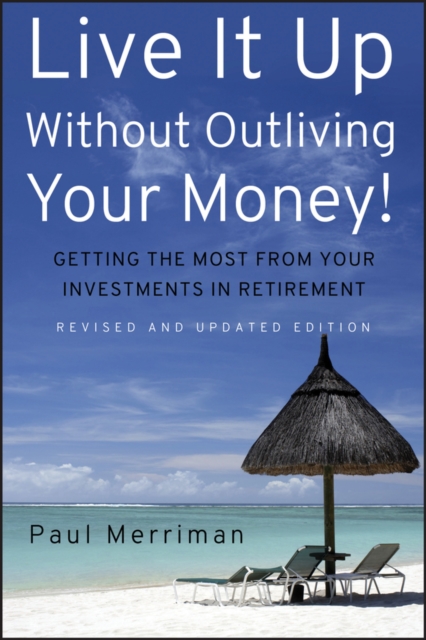 Live It Up Without Outliving Your Money! : Getting the Most From Your Investments in Retirement, Hardback Book