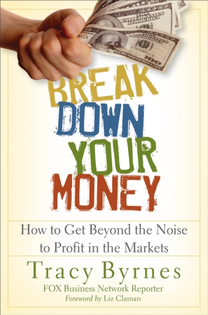 Break Down Your Money : How to Get Beyond the Noise to Profit in the Markets, Hardback Book