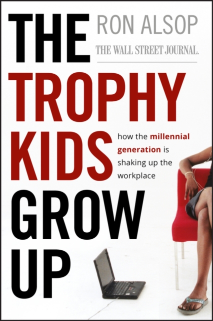 The Trophy Kids Grow Up : How the Millennial Generation is Shaking Up the Workplace, Hardback Book