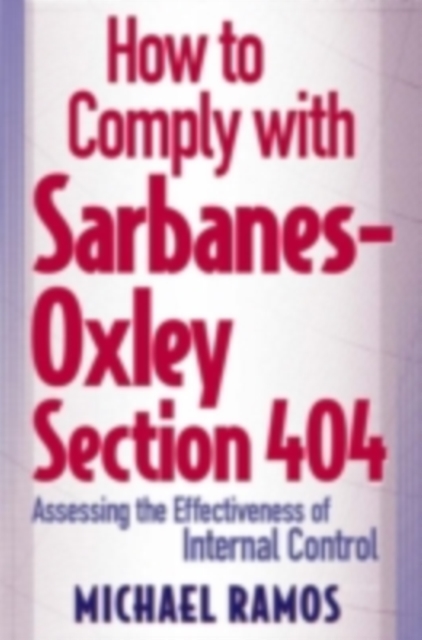 How to Comply with Sarbanes-Oxley Section 404 : Assessing the Effectiveness of Internal Control, PDF eBook