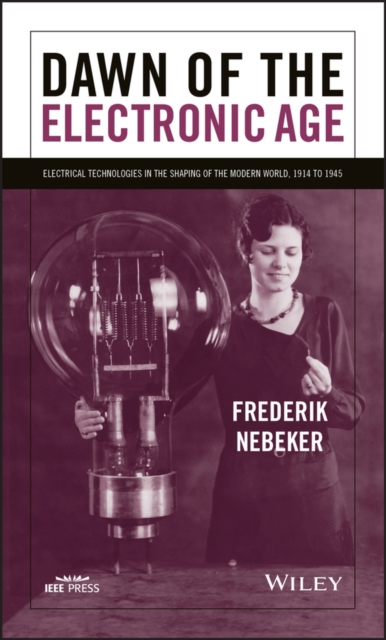 Dawn of the Electronic Age : Electrical Technologies in the Shaping of the Modern World, 1914 to 1945, Paperback / softback Book