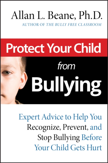 Protect Your Child from Bullying : Expert Advice to Help You Recognize, Prevent, and Stop Bullying Before Your Child Gets Hurt, PDF eBook