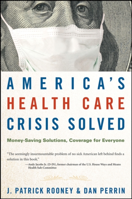 America's Health Care Crisis Solved : Money-Saving Solutions, Coverage for Everyone, Hardback Book