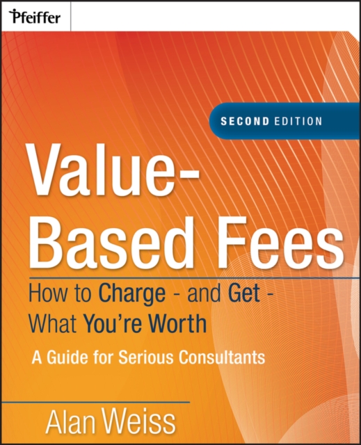 Value-Based Fees : How to Charge - and Get - What You're Worth, Hardback Book