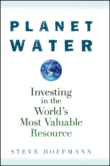 Planet Water : Investing in the World's Most Valuable Resource, Hardback Book