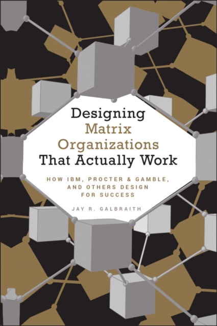 Designing Matrix Organizations that Actually Work : How IBM, Proctor & Gamble and Others Design for Success, Hardback Book