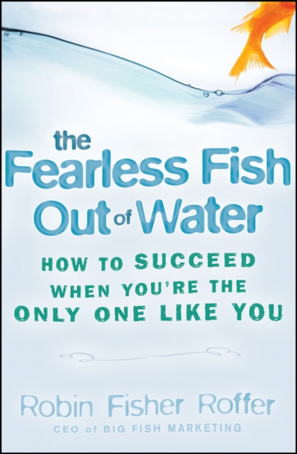 The Fearless Fish Out of Water : How to Succeed When You're the Only One Like You, Hardback Book