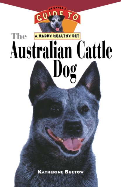 The Australian Cattle Dog : An Owner's Guide to a Happy Healthy Pet, EPUB eBook