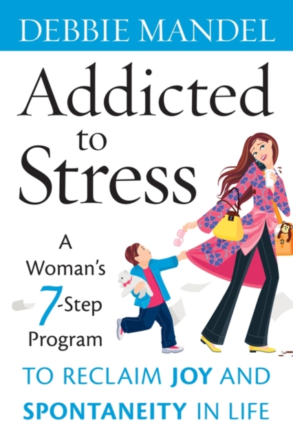 Addicted to Stress : A Woman's 7 Step Program to Reclaim Joy and Spontaneity in Life, Hardback Book