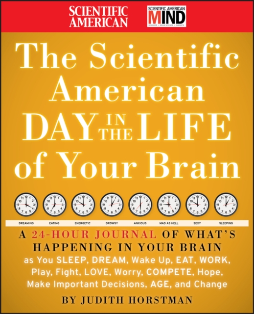 The Scientific American Day in the Life of Your Brain : A 24 hour Journal of What's Happening in Your Brain as you Sleep, Dream, Wake Up, Eat, Work, Play, Fight, Love, Worry, Compete, Hope, Make Impor, Hardback Book