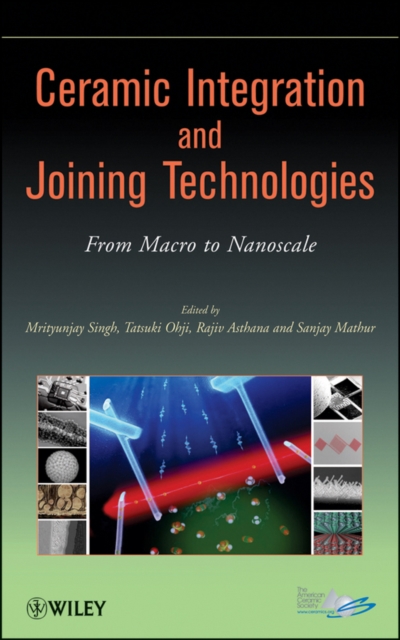 Ceramic Integration and Joining Technologies : From Macro to Nanoscale, Hardback Book