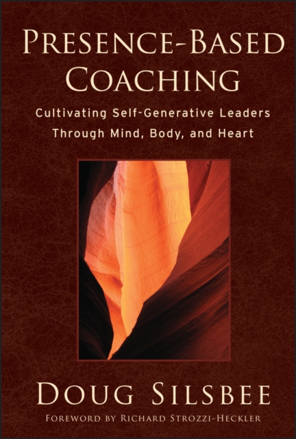 Presence-Based Coaching : Cultivating Self-Generative Leaders Through Mind, Body, and Heart, PDF eBook