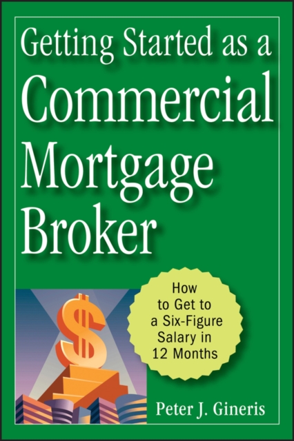 Getting Started as a Commercial Mortgage Broker : How to Get to a Six-Figure Salary in 12 Months, PDF eBook