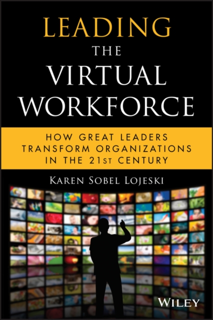 Leading the Virtual Workforce : How Great Leaders Transform Organizations in the 21st Century, Hardback Book