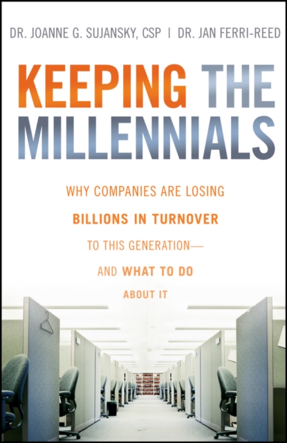 Keeping The Millennials : Why Companies Are Losing Billions in Turnover to This Generation- and What to Do About It, Hardback Book