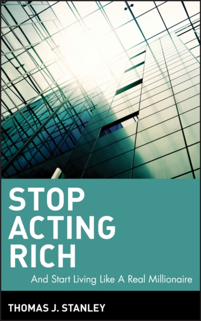 Stop Acting Rich : ...And Start Living Like A Real Millionaire, Hardback Book