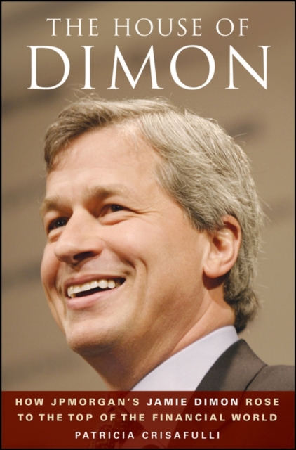 The House of Dimon : How JPMorgan's Jamie Dimon Rose to the Top of the Financial World, PDF eBook