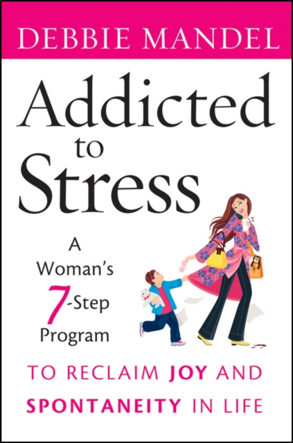 Addicted to Stress : A Woman's 7 Step Program to Reclaim Joy and Spontaneity in Life, Paperback / softback Book