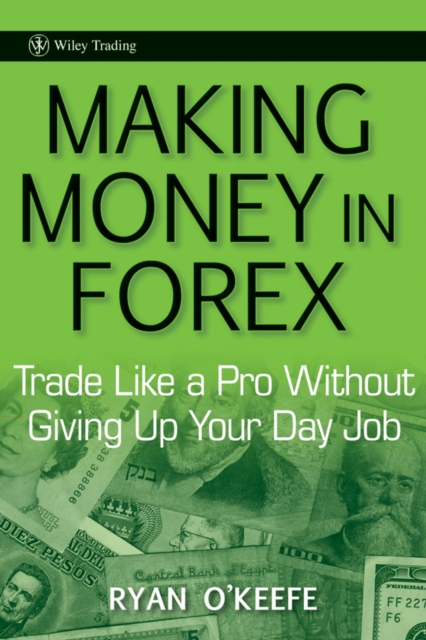 Making Money in Forex : Trade Like a Pro Without Giving Up Your Day Job, Hardback Book