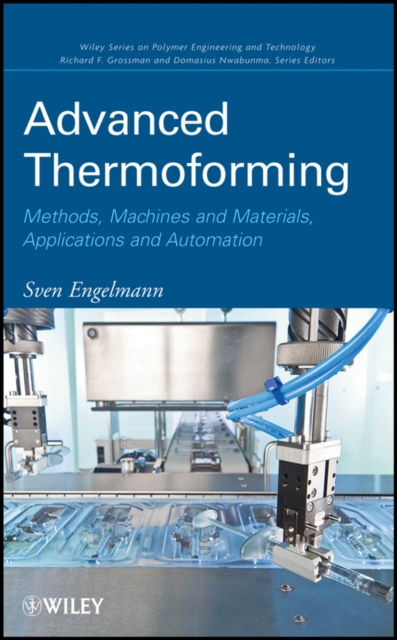 Advanced Thermoforming : Methods, Machines and Materials, Applications and Automation, Hardback Book